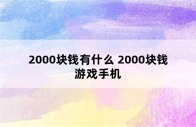 2000块钱有什么 2000块钱游戏手机